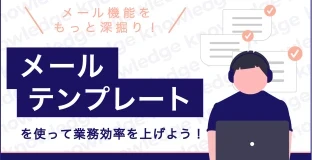 メール機能をもっと深掘り！メールテンプレートを使って業務効率を上げよう！