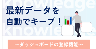 最新データを自動でキープ！  〜ダッシュボードの登録機能〜